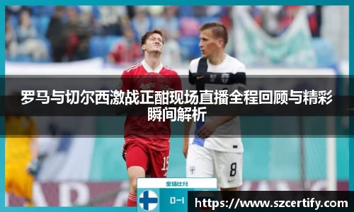 罗马与切尔西激战正酣现场直播全程回顾与精彩瞬间解析