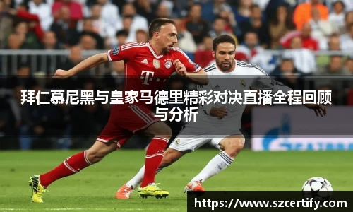 拜仁慕尼黑与皇家马德里精彩对决直播全程回顾与分析