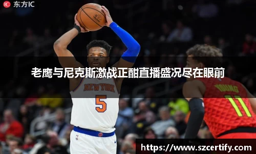 老鹰与尼克斯激战正酣直播盛况尽在眼前