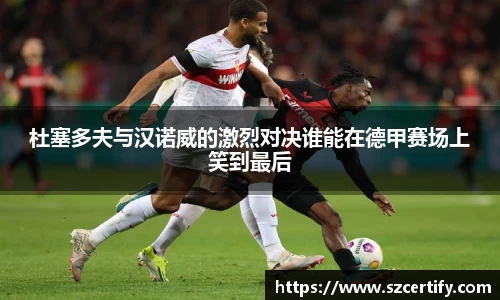 杜塞多夫与汉诺威的激烈对决谁能在德甲赛场上笑到最后